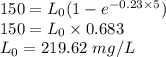 150= L_0(1-e^{-0.23\times 5})\\150=L_0\times 0.683\\L_0=219.62\ mg/L