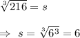 \sqrt[3]{216}=s\\\\\Rightarrow\ s= \sqrt[3]{6^3}=6