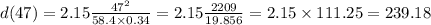d(47)=2.15\frac{{47}^2}{58.4\times0.34}=2.15\frac{2209}{19.856}=2.15\times111.25=239.18