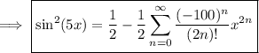 \implies\boxed{\sin^2(5x)=\displaystyle\frac12-\frac12\sum_{n=0}^\infty\frac{(-100)^n}{(2n)!}x^{2n}}
