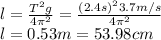 l=\frac{T^2g}{4\pi^2}=\frac{(2.4s)^23.7m/s}{4\pi^2}\\l=0.53 m= 53.98 cm