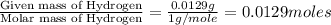 \frac{\text{Given mass of Hydrogen}}{\text{Molar mass of Hydrogen}}=\frac{0.0129g}{1g/mole}=0.0129moles
