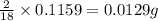 \frac{2}{18}\times 0.1159=0.0129g