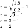 z= \sqrt{\cfrac{1.8}{0.2}}-1\\z= \sqrt{9}}-1\\z=3-1\\z=2