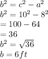 b^{2} =c^{2} -a^{2} \\b^{2} = 10^{2}-8^{2}  \\ = 100 -64 \\ = 36 \\b^{2} = \sqrt{36} \\b= 6ft