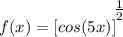 \displaystyle f(x) = [cos(5x)]^\bigg{\frac{1}{2}}