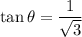 \tan\theta=\dfrac{1}{\sqrt{3}}