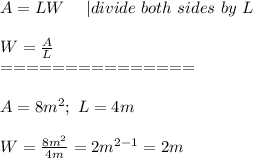 A=LW\ \ \ \ |divide\ both\ sides\ by\ L\\\\W=\frac{A}{L}\\===============\\\\A=8m^2;\ L=4m\\\\W=\frac{8m^2}{4m}=2m^{2-1}=2m
