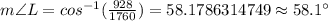 m\angle L=cos^{-1}(\frac{928}{1760})=58.1786314749\approx 58.1^{\circ}