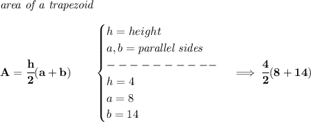 \bf \textit{area of a trapezoid}\\\\ A=\cfrac{h}{2}(a+b)\qquad &#10;\begin{cases}&#10;h=height\\&#10;a,b=\textit{parallel sides}\\&#10;----------\\&#10;h=4\\&#10;a=8\\&#10;b=14&#10;\end{cases}\implies \cfrac{4}{2}(8+14)