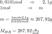 0,0101mol \ \ \ \ \Rightarrow \ \ \  \ 2,1g\\&#10;1mol  \ \ \ \ \ \ \ \ \ \ \Rightarrow \ \ \ m\\\\&#10;m=\frac{1mol*2,1g}{0,0101mol}\approx 207,92g\\\\&#10;M_{HR}=207,92\frac{g}{mol}