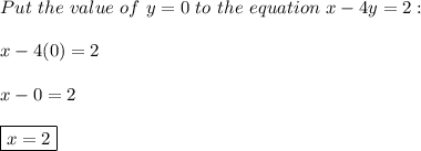 Put\ the\ value\ of\ y=0\ to\ the\ equation\ x-4y=2:\\\\x-4(0)=2\\\\x-0=2\\\\\boxed{x=2}