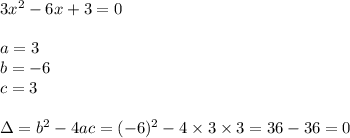 3x^2-6x+3=0 \\ \\&#10;a=3 \\ b=-6 \\ c=3 \\ \\&#10;\Delta=b^2-4ac=(-6)^2-4 \times 3 \times 3=36-36=0