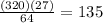 \frac{(320)(27)}{64}=135