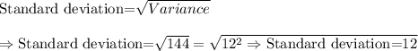 \text{Standard deviation=}\sqrt{Variance}\\\\\Rightarrow\text{Standard deviation=}\sqrt{144}=\sqrt{12^2\\\\\Rightarrow\text{Standard deviation=}12
