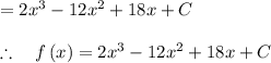 =2{ x }^{ 3 }-12{ x }^{ 2 }+18x+C\\ \\ \therefore \quad f\left( x \right) =2{ x }^{ 3 }-12{ x }^{ 2 }+18x+C