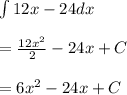 \int { 12x-24dx } \\ \\ =\frac { 12{ x }^{ 2 } }{ 2 } -24x+C\\ \\ =6{ x }^{ 2 }-24x+C