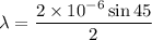 \lambda=\dfrac{2\times10^{-6}\sin45}{2}