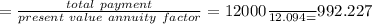 =\frac{total\ payment}{present\ value\ annuity\ factor}=\frac{$12000}{12.094}=$992.227