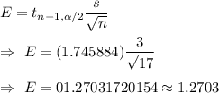 E=t_{n-1,\alpha/2}\dfrac{s}{\sqrt{n}}\\\\\Rightarrow\ E=(1.745884)\dfrac{3}{\sqrt{17}}\\\\\Rightarrow\ E=01.27031720154\approx1.2703