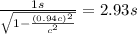 \frac{1 s}{\sqrt{1-\frac{(0.94c)^2}{c^2}}} = 2.93 s
