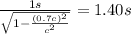 \frac{1 s}{\sqrt{1-\frac{(0.7c)^2}{c^2}}} = 1.40 s