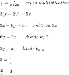 \frac{3}{5}=\frac{x}{x+2y}\ \ \ \ cross\ multiplication\\\\&#10;3(x+2y)=5x\\\\&#10;3x+6y=5x\ \ \ | subtract\ 3x\\\\&#10;6y=2x\ \ \ \ \ | divide\ by\ 2\\\\&#10;3y=x\ \ \ \ | divide\ by\ y\\\\&#10;3=\frac{x}{y}\\\\&#10;\frac{x}{y}=3