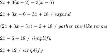 2x+3(x-2)-3(x-6) \\ \\ 2x + 3x - 6 - 3x + 18 \ / \ expand \\ \\ (2x + 3x - 3x) - 6 + 18 \ / \ gather \ the \ like \ terms \\ \\ 2x - 6 + 18 \ / \ simplify \\ \\ 2x + 12 \ / \ simplify \\ \\