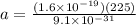 a = \frac{(1.6\times 10^{-19})(225)}{9.1\times 10^{-31}}