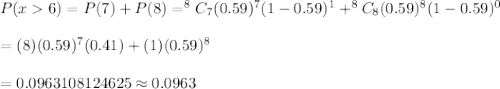 P(x6)=P(7)+P(8)=^8C_7(0.59)^7(1-0.59)^{1}+^8C_8(0.59)^8(1-0.59)^{0}\\\\=(8)(0.59)^7(0.41)+(1)(0.59)^8\\\\=0.0963108124625\approx0.0963