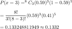 P(x=3)=^8C_3(0.59)^3(1-0.59)^{5}\\\\=\dfrac{8!}{3!(8-3)!}(0.59)^3(0.41)^{5}\\\\=0.133248811949\approx0.1332