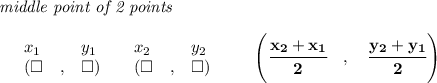 \bf \textit{middle point of 2 points }\\ \quad \\&#10;\begin{array}{lllll}&#10;&x_1&y_1&x_2&y_2\\&#10;%  (a,b)&#10;&({{ \square }}\quad ,&{{ \square }})\quad &#10;%  (c,d)&#10;&({{ \square }}\quad ,&{{ \square }})&#10;\end{array}\qquad&#10;%   coordinates of midpoint &#10;\left(\cfrac{{{ x_2}} + {{ x_1}}}{2}\quad ,\quad \cfrac{{{ y_2}} + {{ y_1}}}{2} \right)