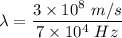 \lambda=\dfrac{3\times 10^8\ m/s}{7\times 10^4\ Hz}