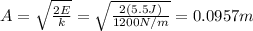 A=\sqrt{\frac{2E}{k}}=\sqrt{\frac{2(5.5 J)}{1200 N/m}}=0.0957 m