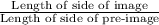 \frac{\text{Length of side of image}}{\text{Length of side of pre-image}}