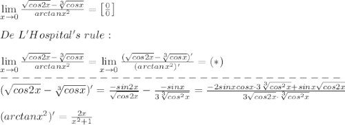 \lim\limits_{x\to0}\frac{\sqrt{cos2x}-\sqrt[3]{cosx}}{arctanx^2}=\left[\frac{0}{0}\right]\\\\De\ L'Hospital's\ rule:\\\\\lim\limits_{x\to0}\frac{\sqrt{cos2x}-\sqrt[3]{cosx}}{arctanx^2}=\lim\limits_{x\to0}\frac{(\sqrt{cos2x}-\sqrt[3]{cosx})'}{(arctanx^2)'}=(*)\\-------------------------------\\(\sqrt{cos2x}-\sqrt[3]{cosx})'=\frac{-sin2x}{\sqrt{cos2x}}-\frac{-sinx}{3\sqrt[3]{cos^2x}}=\frac{-2sinxcosx\cdot3\sqrt[3]{cos^2x}+sinx\sqrt{cos2x}}{3\sqrt{cos2x}\cdot\sqrt[3]{cos^2x}}\\\\(arctanx^2)'=\frac{2x}{x^2+1}