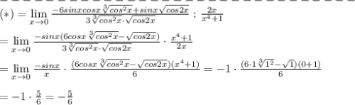 -------------------------------\\(*)=\lim\limits_{x\to0}\frac{-6sinxcosx\sqrt[3]{cos^2x}+sinx\sqrt{cos2x}}{3\sqrt[3]{cos^2x}\cdot\sqrt{cos2x}}:\frac{2x}{x^4+1}\\\\=\lim\limits_{x\to0}\frac{-sinx(6cosx\sqrt[3]{cos^2x}-\sqrt{cos2x})}{3\sqrt[3]{cos^2x}\cdot\sqrt{cos2x}}\cdot\frac{x^4+1}{2x}\\\\=\lim\limits_{x\to0}\frac{-sinx}{x}\cdot\frac{(6cosx\sqrt[3]{cos^2x}-\sqrt{cos2x})(x^4+1)}{6}=-1\cdot\frac{(6\cdot1\sqrt[3]{1^2}-\sqrt1)(0+1)}{6}\\\\=-1\cdot\frac{5}{6}=-\frac{5}{6}