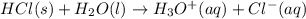 HCl(s)+H_2O(l)\rightarrow H_3O^+(aq)+Cl^-(aq)