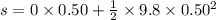 s=0\times 0.50+\frac{1}{2}\times9.8\times0.50^2