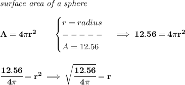 \bf \textit{surface area of a sphere}\\\\&#10;A=4\pi r^2\qquad &#10;\begin{cases}&#10;r=radius\\&#10;-----\\&#10;A=12.56&#10;\end{cases}\implies 12.56=4\pi r^2&#10;\\\\\\&#10;\cfrac{12.56}{4\pi }=r^2\implies \sqrt{\cfrac{12.56}{4\pi }}=r