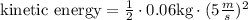 \text{kinetic energy}=\frac{1}{2}\cdot 0.06\text{kg}\cdot (5\frac{m}{s})^2