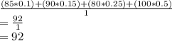 \frac{(85*0.1)+(90*0.15)+(80*0.25)+(100*0.5)}{1} \\=\frac{92}{1}\\=92