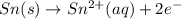 Sn(s)\rightarrow Sn^{2+}(aq)+2e^-