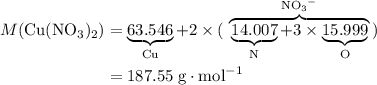 \begin{aligned}M({\rm Cu(NO_3)_2})&=\underbrace{63.546}_{\rm Cu} + 2\times(\;\rlap{$\overbrace{\phantom{14.007 + 3\times 15.999}}^{\rm {NO_3}^{-}}$}\underbrace{14.007}_{\rm N} + 3\times\underbrace{15.999}_{\text{O}}\;)\\&=\rm 187.55\; g\cdot mol^{-1}\end{aligned}