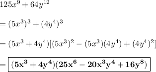 125x^9 + 64y^{12}\\\\=(5x^3)^3 + (4y^4)^3\\\\=(5x^3 + 4y^4)[(5x^3)^2 - (5x^3)(4y^4) + (4y^4)^2]\\\\=\boxed{\bf{(5x^3 + 4y^4)(25x^6 - 20x^3y^4+16y^8)}}