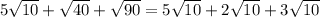 5\sqrt{10}+\sqrt{40} +\sqrt{90}=5\sqrt{10}+2\sqrt{10}+3\sqrt{10}