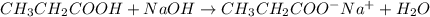 CH_{3}CH_{2}COOH + NaOH \rightarrow CH_{3}CH_{2}COO^{-}Na^{+} + H_{2}O