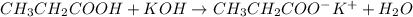 CH_{3}CH_{2}COOH + KOH \rightarrow CH_{3}CH_{2}COO^{-}K^{+} + H_{2}O