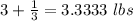 3 +\frac{1}{3} =3.3333\ lbs
