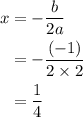 \begin{aligned}x&=-\dfrac{b}{2a}\\&=-\dfrac{(-1)}{2\times2}\\&=\dfrac{1}{4}\end{aligned}